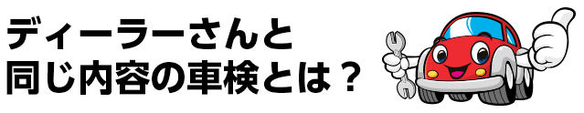 ディーラーさんと同じ内容の車検とは?